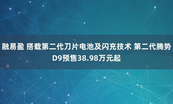 融易盈 搭载第二代刀片电池及闪充技术 第二代腾势D9预售38.98万元起