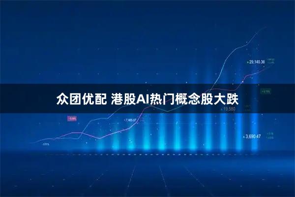 众团优配 港股AI热门概念股大跌
