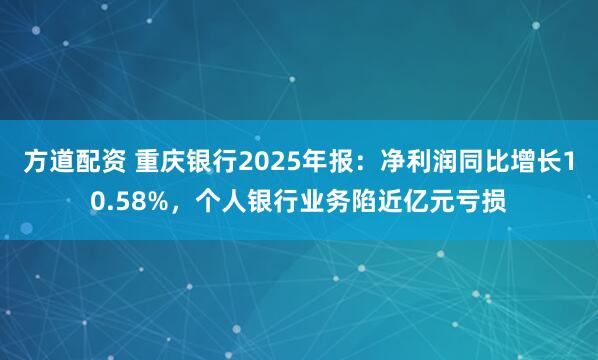 方道配资 重庆银行2025年报：净利润同比增长10.58%，个人银行业务陷近亿元亏损