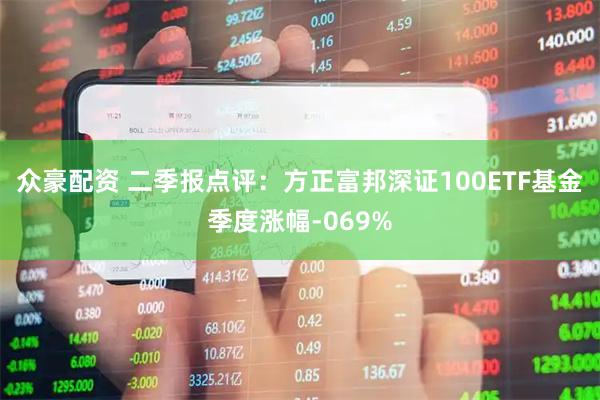 众豪配资 二季报点评：方正富邦深证100ETF基金季度涨幅-069%