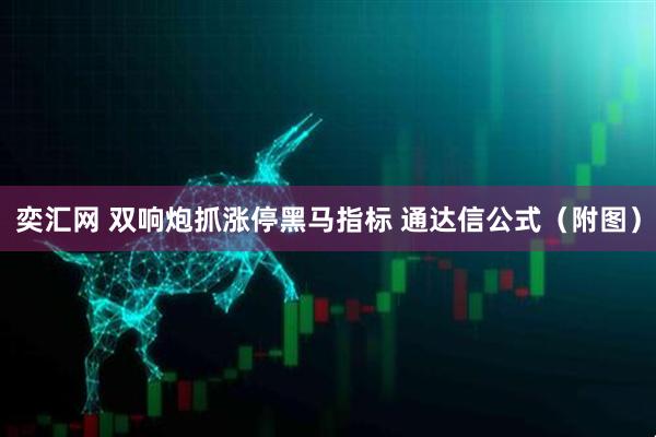 奕汇网 双响炮抓涨停黑马指标 通达信公式（附图）